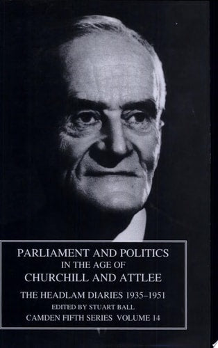 Parliament and Politics in the Age of Churchill and Attlee: The Headlam Diaries 1935–1951 (Camden Fifth Series, Series Number 14)