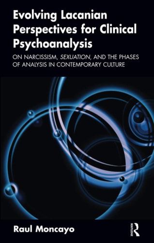 Evolving Lacanian Perspectives for Clinical Psychoanalysis: On Narcissism, Sexuation, and the Phases of Analysis in Contemporary Culture