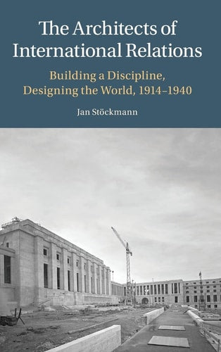 The Architects of International Relations: Building a Discipline, Designing the World, 1914-1940