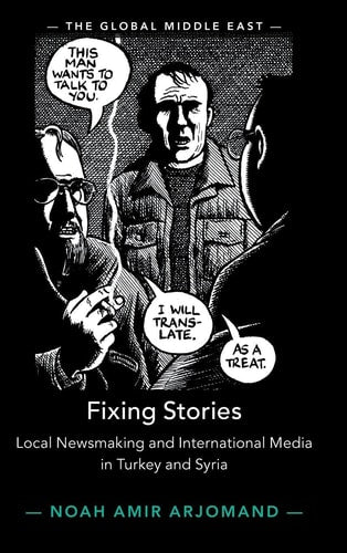 Fixing Stories: Local Newsmaking and International Media in Turkey and Syria (The Global Middle East)