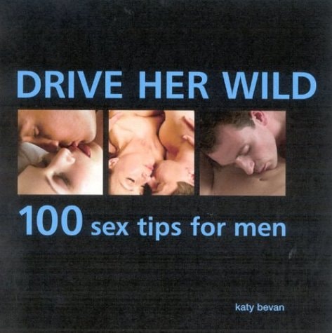 Drive Her Wild: 100 Sex Tips for Men