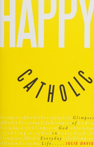 Happy Catholic: Glimpses of God in Everyday Life