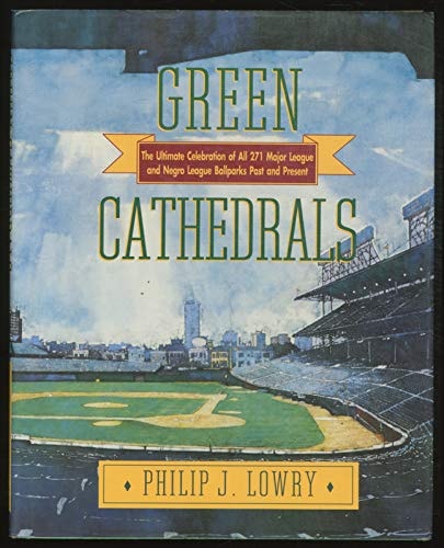 Green Cathedrals: The Ultimate Celebration of All 271 Major League and Negro League Ballparks Past and Present