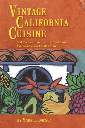 Vintage California Cuisine: 300 Recipes From the First Cookbooks Published in the Golden State