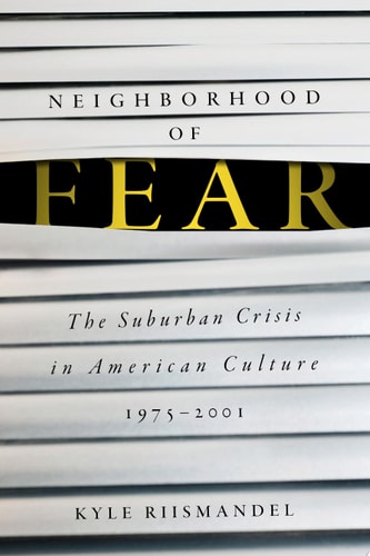 Neighborhood of Fear: The Suburban Crisis in American Culture, 1975–2001