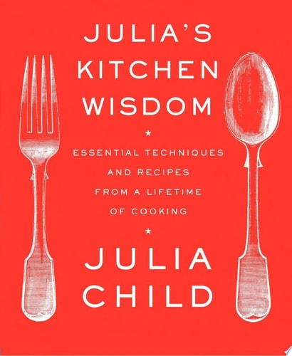 Julia's Kitchen Wisdom: Essential Techniques and Recipes from a Lifetime of Cooking: A Cookbook