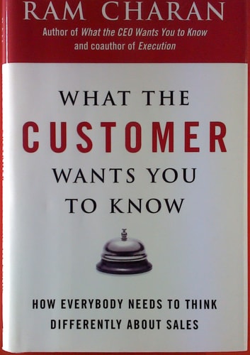 What the Customer Wants You to Know: How Everybody Needs to Think Differently About Sales
