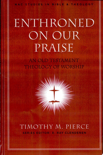 Enthroned on Our Praise: An Old Testament Theology of Worship (Volume 4) (New American Commentary Studies in Bible and Theology)