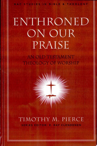 Enthroned on Our Praise: An Old Testament Theology of Worship (Volume 4) (New American Commentary Studies in Bible and Theology)