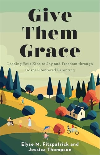 Give Them Grace: Leading Your Kids to Joy and Freedom through Gospel-Centered Parenting