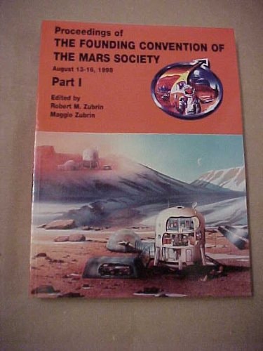 Proceedings of the Foundation Convention of the Mars Society: Proceedings of the Founding Convention of the Mars Society Held August 13-16, 1998, Boulder, Colorado