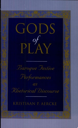 Gods of Play: Baroque Festive Performance As Rhetorical Discours (Suny Series, the Margins of Literature)
