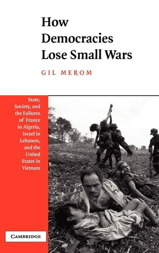 How Democracies Lose Small Wars: State, Society, and the Failures of France in Algeria, Israel in Lebanon, and the United States in Vietnam