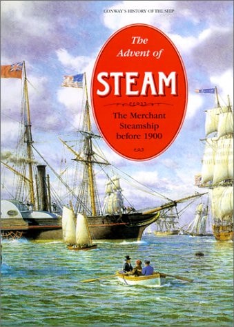 The Advent of Steam: The Merchant Steamship before 1900 (Conway's History of the Ship)