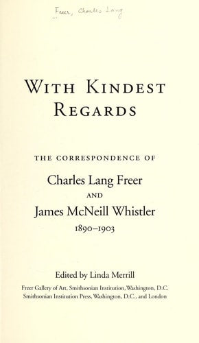 With Kindest Regards : The Correspondence of Charles Lang Freer and James McNeill Whistler, 1890-1903