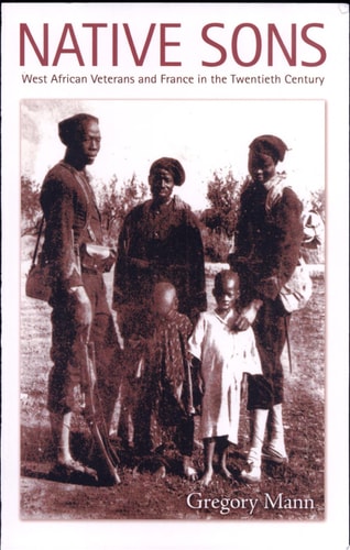 Native Sons: West African Veterans and France in the Twentieth Century (Politics, History, and Culture)