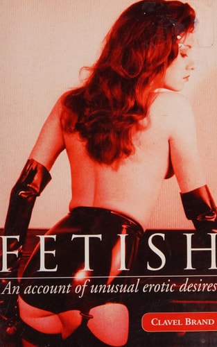 Fetish: An Account of Unusual Erotic Desires