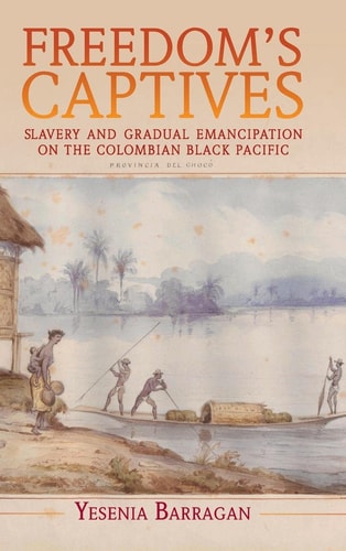 Freedom's Captives: Slavery and Gradual Emancipation on the Colombian Black Pacific (Afro-Latin America)
