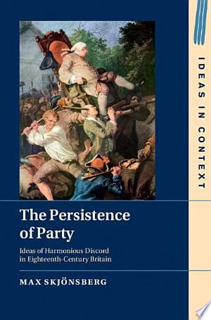 The Persistence of Party: Ideas of Harmonious Discord in Eighteenth-Century Britain (Ideas in Context)