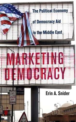 Marketing Democracy: The Political Economy of Democracy Aid in the Middle East (Cambridge Middle East Studies, Series Number 64)