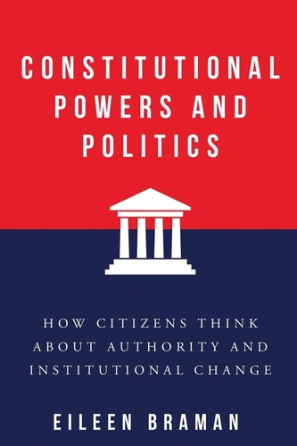 Constitutional Powers and Politics: How Citizens Think about Authority and Institutional Change (Constitutionalism and Democracy)