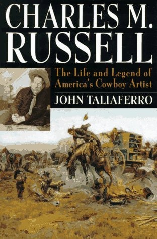 Charles M. Russell: The Life and Legend of America's Cowboy Artist