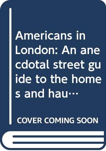 Americans in London: An Anecdotal Street Guide To the Homes And Haunts of Americans From John Adams To Fred Astaire