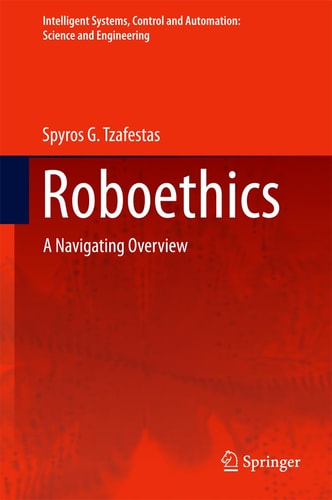 Roboethics: A Navigating Overview (Intelligent Systems, Control and Automation: Science and Engineering, 79)