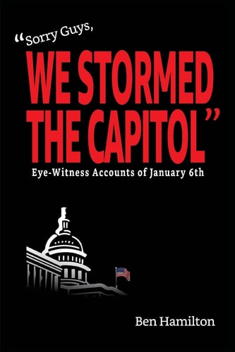 Sorry Guys, We Stormed the Capitol: Eye-Witness Accounts of January 6th (Color Photograph Edition) (The Chasing History Project)
