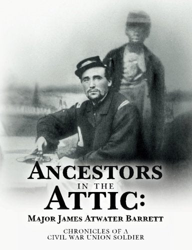 Ancestors in the Attic:  Major James Atwater Barrett: Chronicles of a Civil War Union Soldier