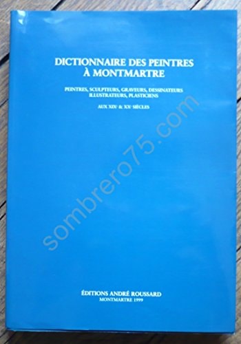 Dictionnaire des peintres à Montmartre : Peintres, sculpteurs, graveurs, dessinateurs, illustrateurs, plasticiens aux 19e et 20e siècles