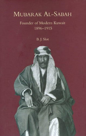 Mubarak Al-Sabah: Founder of Modern Kuwait, 1896-1915
