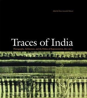 Traces of India : Photography, Architecture, and the Politics of Representation, 1850-1900