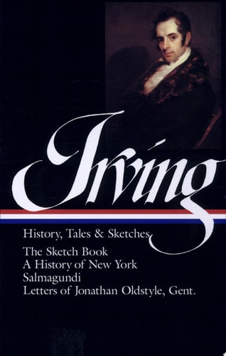 Washington Irving : History, Tales, and Sketches: The Sketch Book / A History of New York / Salmagundi / Letters of Jonathan Oldstyle, Gent. (Library of America)