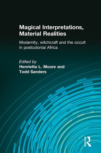Magical Interpretations, Material Realities: Modernity, Witchcraft and the Occult in Postcolonial Africa