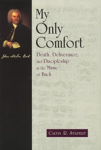 My Only Comfort: Death, Deliverance, and Discipleship in the Music of Bach (Calvin Institute of Christian Worship Liturgical Studies) (The Calvin ... Christian Worship Liturgical Studies (CICW))