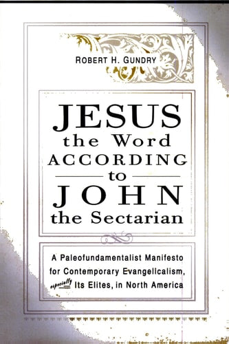 Jesus the Word according to John the Sectarian: A Paleofundamentalist Manifesto for Contemporary Evangelicalism, Especially Its Elites, in North America
