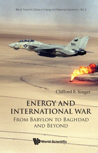 Energy And International War: From Babylon to Baghdad and Beyond (World Scientific Series on Energy and Resource Economics)