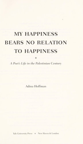 My Happiness Bears No Relation to Happiness: A Poet's Life in the Palestinian Century
