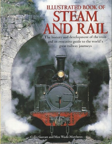 Illustrated Book of Steam and Rail: The History and Development of the Train and an Evocative Guide to the World's Great Train Journeys
