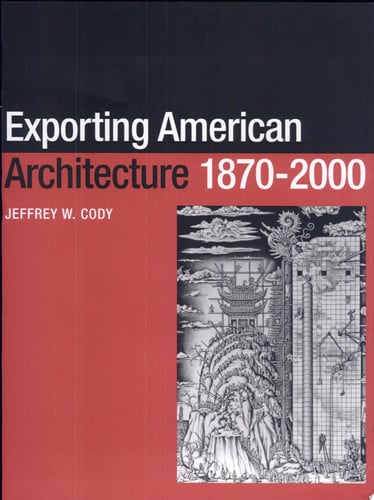 Exporting American Architecture 1870-2000 (Planning, History and Environment Series)