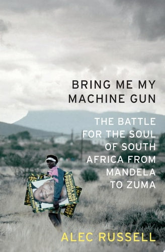 Bring Me My Machine Gun: The Battle for the Soul of South Africa, from Mandela to Zuma