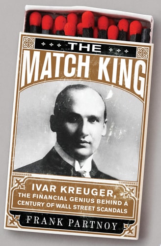 The Match King: Ivar Kreuger, The Financial Genius Behind a Century of Wall Street Scandals