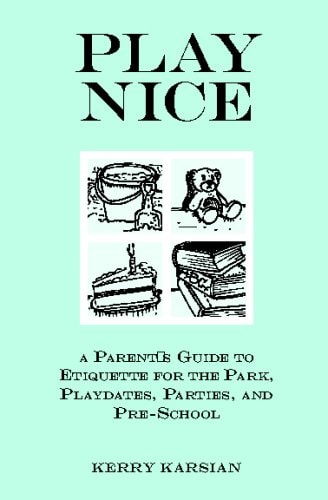 Play Nice: A Parent's Guide To Etiquette For The Park, Playdates, Parties, And Pre-School