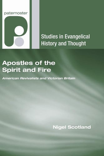 Apostles of the Spirit and Fire: American Revivalists and Victorian Britain (Studies in Evangelical History and Thought)