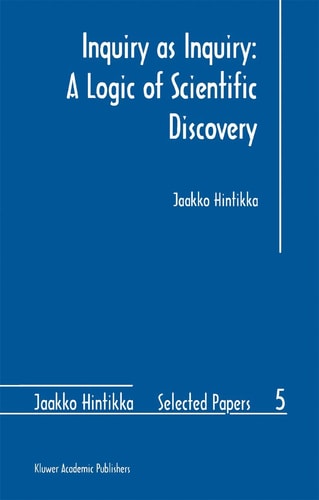 Inquiry as Inquiry: A Logic of Scientific Discovery (Jaakko Hintikka Selected Papers)