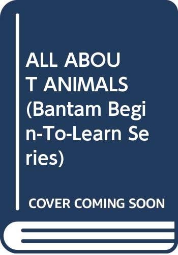 ALL ABOUT ANIMALS (Bantam Begin-To-Learn Series)
