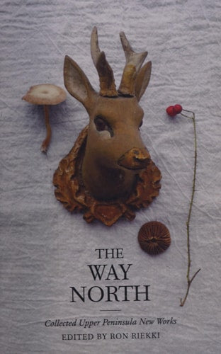 The Way North: Collected Upper Peninsula New Works (Made in Michigan Writers Series)