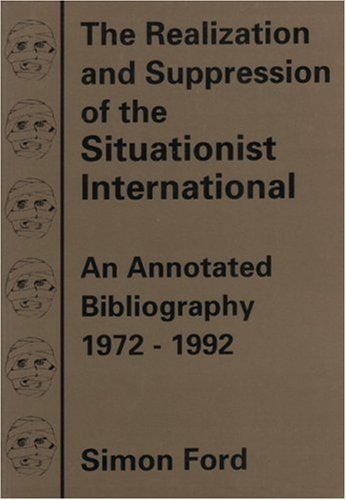 The Realization & Suppression of the Situationist International: An Annotated Bibliography, 1972-1992