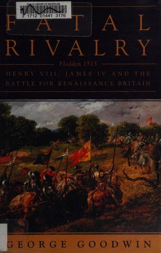 Fatal Rivalry: Flodden, 1513: Henry VIII and James IV and the Decisive Battle for Renaissance Britain